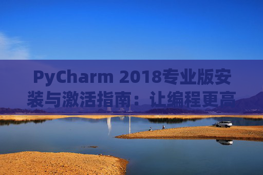 PyCharm 2018专业版安装与激活指南：让编程更高效